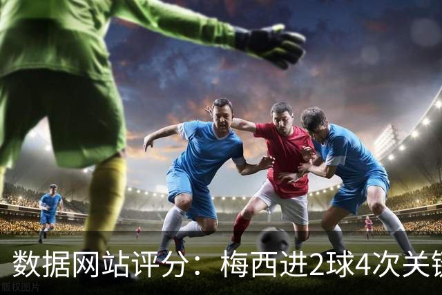 数据网站评分：梅西进2球4次关键传球 全场最高分