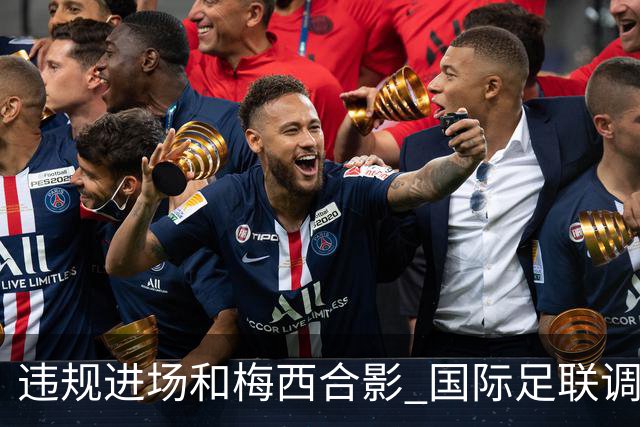违规进场和梅西合影 国际足联调查网红撒盐哥